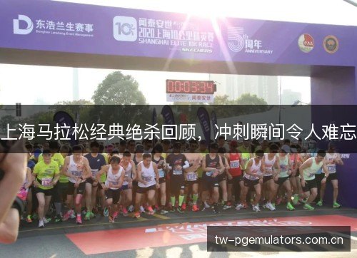 上海马拉松经典绝杀回顾，冲刺瞬间令人难忘